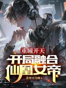 重瞳开天:开局融合仙凰女帝
