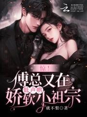 惊!傅总又在低声哄娇软小祖宗