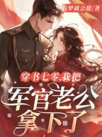 穿书七零,我把军官老公拿下了