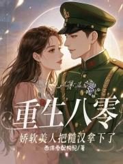 重生八零,娇软美人把糙汉拿下了