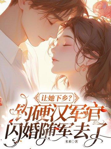 让她下乡？钓硬汉军官闪婚随军去了